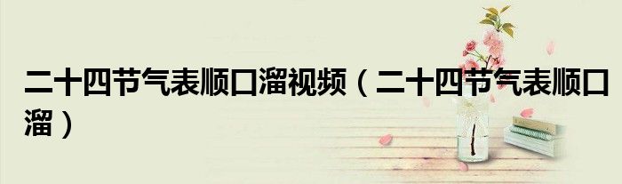 二十四節(jié)氣表順口溜視頻（二十四節(jié)氣表順口溜）