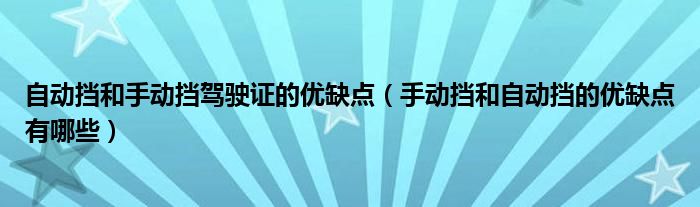 自動(dòng)擋和手動(dòng)擋駕駛證的優(yōu)缺點(diǎn)（手動(dòng)擋和自動(dòng)擋的優(yōu)缺點(diǎn)有哪些）