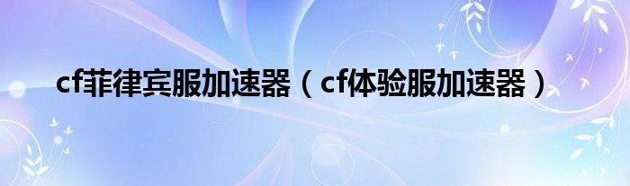 cf菲律賓服加速器（cf體驗服加速器）