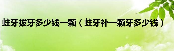 蛀牙拔牙多少錢一顆（蛀牙補一顆牙多少錢）