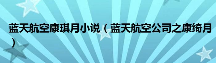 藍(lán)天航空康琪月小說(shuō)（藍(lán)天航空公司之康綺月）