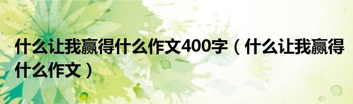 什么讓我贏得什么作文400字（什么讓我贏得什么作文）