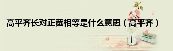 高平齊長對正寬相等是什么意思（高平齊）