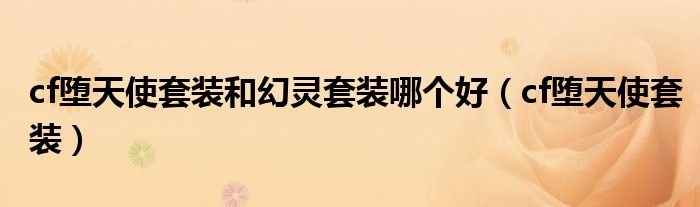 cf墮天使套裝和幻靈套裝哪個(gè)好（cf墮天使套裝）