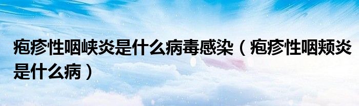 皰疹性咽峽炎是什么病毒感染（皰疹性咽頰炎是什么?。? />
                                         </a>
                                    </div>
                                 <div   id=
