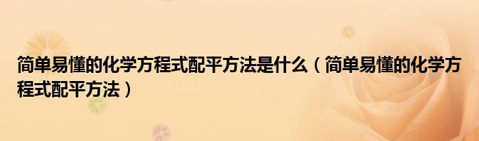 簡單易懂的化學方程式配平方法是什么（簡單易懂的化學方程式配平方法）