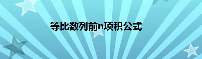 等比數(shù)列前n項(xiàng)積公式