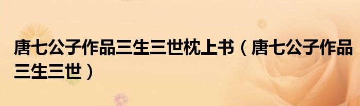 唐七公子作品三生三世枕上書（唐七公子作品三生三世）