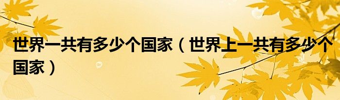 世界一共有多少個國家（世界上一共有多少個國家）