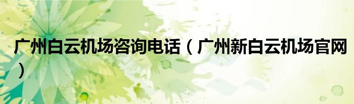廣州白云機(jī)場(chǎng)咨詢電話（廣州新白云機(jī)場(chǎng)官網(wǎng)）