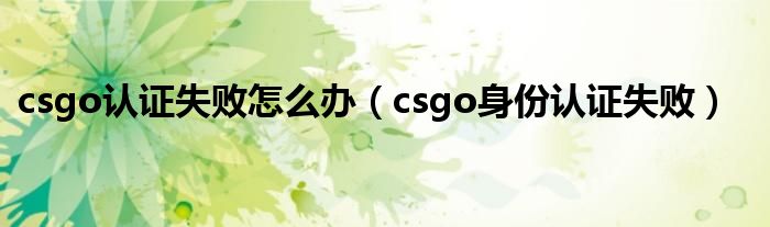 csgo認(rèn)證失敗怎么辦（csgo身份認(rèn)證失?。? />
                                         </a>
                                    </div>
                                 <div   id=