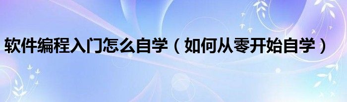 軟件編程入門怎么自學（如何從零開始自學）
