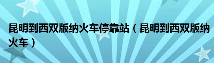 昆明到西雙版納火車?？空荆ɡッ鞯轿麟p版納火車）