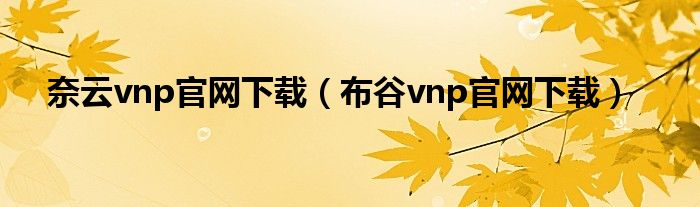 奈云vnp官網(wǎng)下載（布谷vnp官網(wǎng)下載）