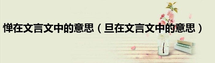 憚在文言文中的意思（旦在文言文中的意思）