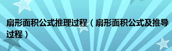 扇形面積公式推理過程（扇形面積公式及推導過程）
