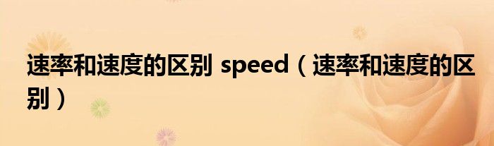 速率和速度的區(qū)別 speed（速率和速度的區(qū)別）