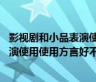 影視劇和小品表演使用方言好不好 為什么（影視劇和小品表演使用使用方言好不好為什么）