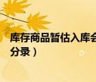 庫存商品暫估入庫會(huì)計(jì)分錄怎么做（庫存商品暫估入庫會(huì)計(jì)分錄）