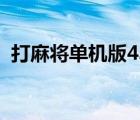 打麻將單機(jī)版4399小游戲（打麻將單機(jī)版）