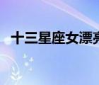 十三星座女漂亮排名（十三星座誰(shuí)最漂亮）