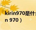 kirin970是什么處理器相當(dāng)于驍龍多少（kirin 970）