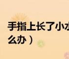手指上長了小水泡是什么（手指上長小水泡怎么辦）