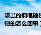 咳出的痰很硬是怎么回事（咳出的痰是凝固硬硬的怎么回事）