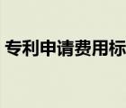 專利申請(qǐng)費(fèi)用標(biāo)準(zhǔn)最新（專利申請(qǐng)費(fèi)用標(biāo)準(zhǔn)）