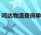 鴻達(dá)物流查詢單號查詢（鴻達(dá)物流單號查詢）