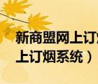 新商盟網(wǎng)上訂煙登錄 新商盟（安徽新商盟網(wǎng)上訂煙系統(tǒng)）