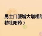 男士口服增大增粗助勃速效藥貨到付款（老年人口服速效助勃壯陽藥）