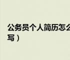 公務(wù)員個人簡歷怎么寫從哪里開始寫（公務(wù)員個人簡歷怎么寫）