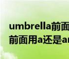 umbrella前面用a還是an還是or（umbrella前面用a還是an）