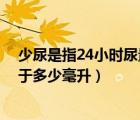 少尿是指24小時(shí)尿量少于100ml（少尿是指24小時(shí)尿量少于多少毫升）