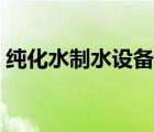 純化水制水設備廠家排名（純化水制水設備）