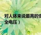 對人體來說最高的安全電壓是多少分（對人體來說最高的安全電壓）