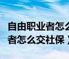 自由職業(yè)者怎么交社保每年多少錢（自由職業(yè)者怎么交社保）