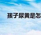 孩子尿黃是怎么回事（寶寶尿黃怎么辦）