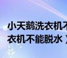 小天鵝洗衣機(jī)不能脫水是什么原因（小天鵝洗衣機(jī)不能脫水）