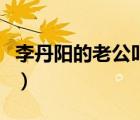 李丹陽的老公叫什么名字（李丹陽的丈夫照片）