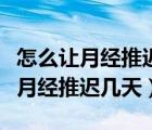 怎么讓月經(jīng)推遲幾天再來不傷身體呢（怎么讓月經(jīng)推遲幾天）