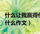 什么讓我贏得什么作文400字（什么讓我贏得什么作文）
