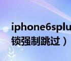 iphone6splus激活鎖強(qiáng)制跳過(guò)（蘋(píng)果6激活鎖強(qiáng)制跳過(guò)）