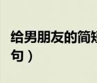 給男朋友的簡(jiǎn)短留言（給男朋友的暖心留言長(zhǎng)句）