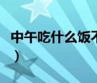 中午吃什么飯不胖還可以減肥（中午吃什么飯）