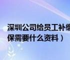 深圳公司給員工補(bǔ)繳社保需要什么資料（公司給員工補(bǔ)繳社保需要什么資料）