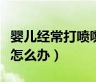 嬰兒經(jīng)常打噴嚏是怎么回事（嬰兒經(jīng)常打噴嚏怎么辦）