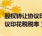 股權轉(zhuǎn)讓協(xié)議印花稅稅率是多少（股權轉(zhuǎn)讓協(xié)議印花稅稅率）