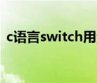 c語(yǔ)言switch用法case（c語(yǔ)言switch用法）